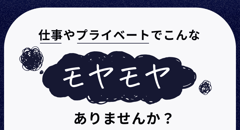 仕事やプライベートでこんなモヤモヤありませんか？