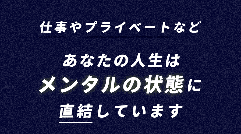仕事やプライベートなどあなたの人生はメンタルの状態に直結しています